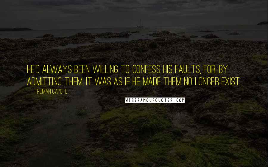 Truman Capote Quotes: He'd always been willing to confess his faults, for, by admitting them, it was as if he made them no longer exist.