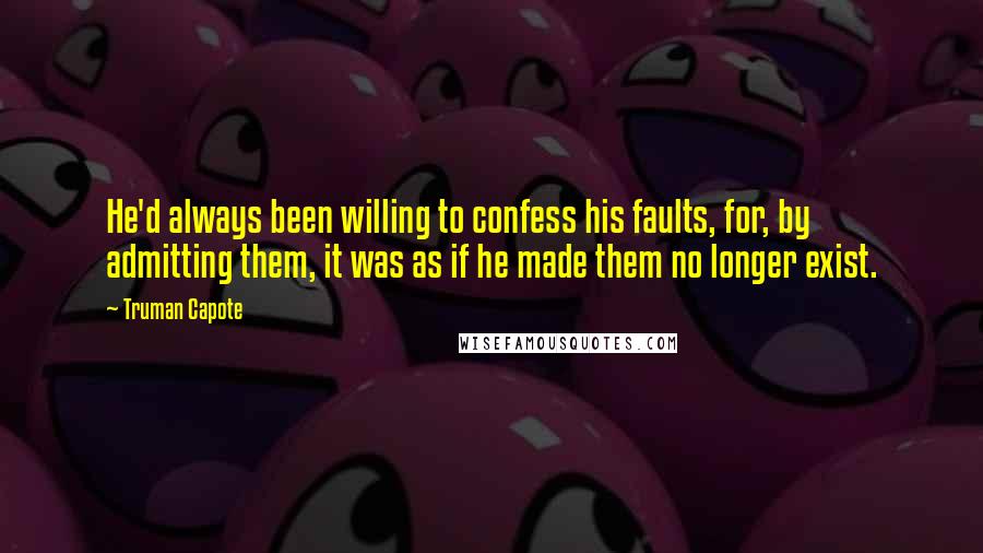 Truman Capote Quotes: He'd always been willing to confess his faults, for, by admitting them, it was as if he made them no longer exist.