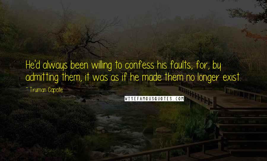 Truman Capote Quotes: He'd always been willing to confess his faults, for, by admitting them, it was as if he made them no longer exist.