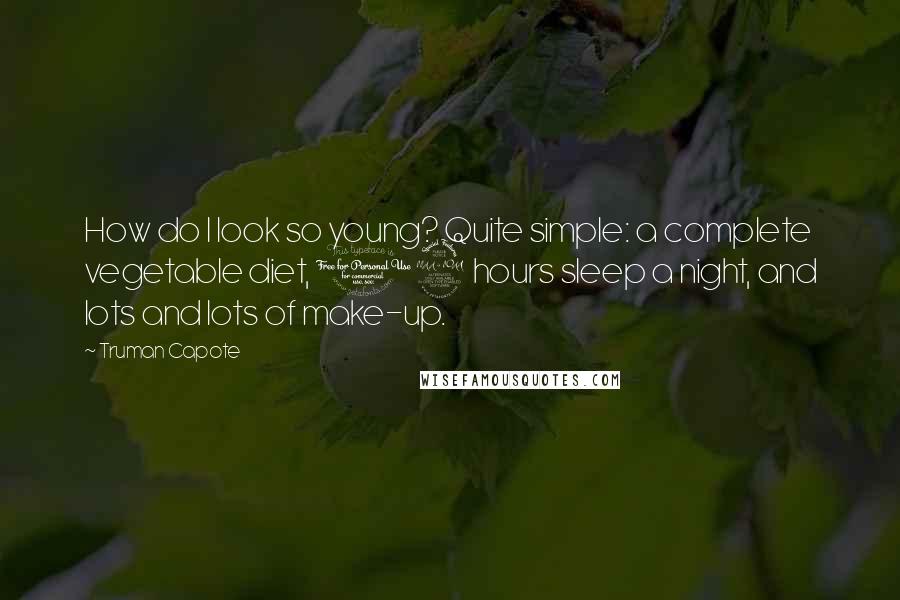 Truman Capote Quotes: How do I look so young? Quite simple: a complete vegetable diet, 12 hours sleep a night, and lots and lots of make-up.