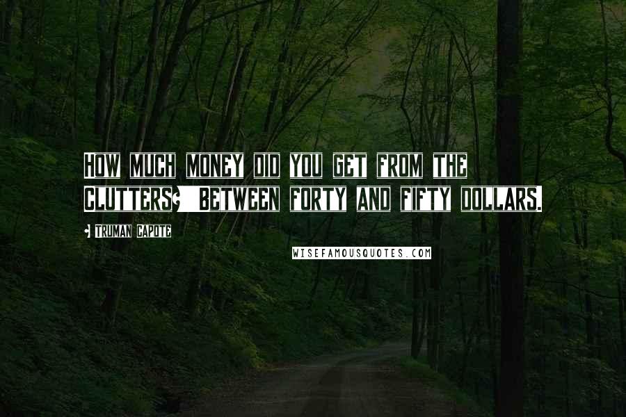 Truman Capote Quotes: How much money did you get from the Clutters?''Between forty and fifty dollars.