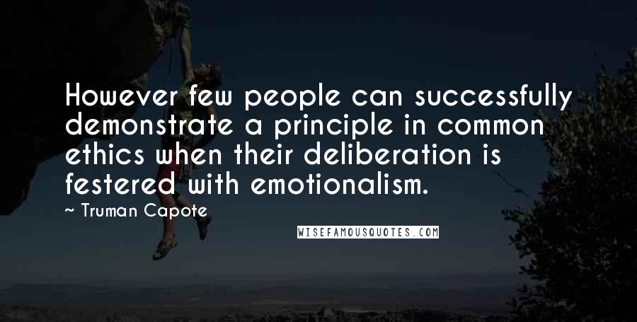 Truman Capote Quotes: However few people can successfully demonstrate a principle in common ethics when their deliberation is festered with emotionalism.