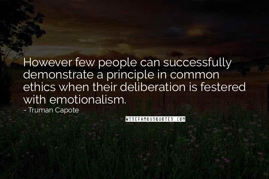 Truman Capote Quotes: However few people can successfully demonstrate a principle in common ethics when their deliberation is festered with emotionalism.