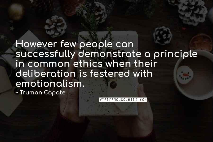 Truman Capote Quotes: However few people can successfully demonstrate a principle in common ethics when their deliberation is festered with emotionalism.