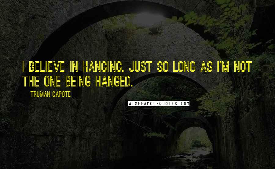 Truman Capote Quotes: I believe in hanging. Just so long as I'm not the one being hanged.