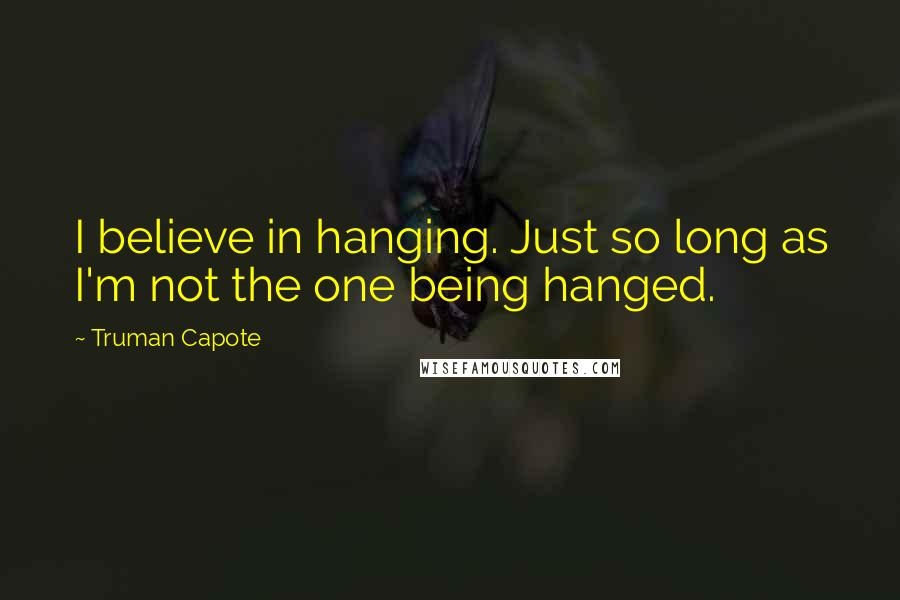 Truman Capote Quotes: I believe in hanging. Just so long as I'm not the one being hanged.