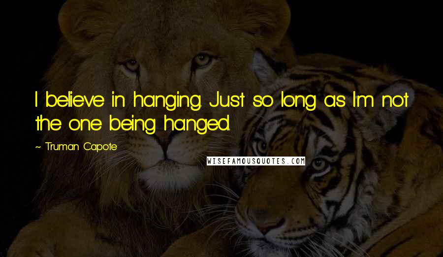 Truman Capote Quotes: I believe in hanging. Just so long as I'm not the one being hanged.