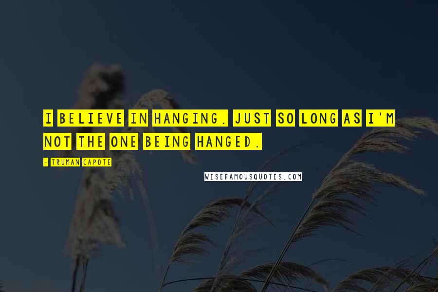 Truman Capote Quotes: I believe in hanging. Just so long as I'm not the one being hanged.