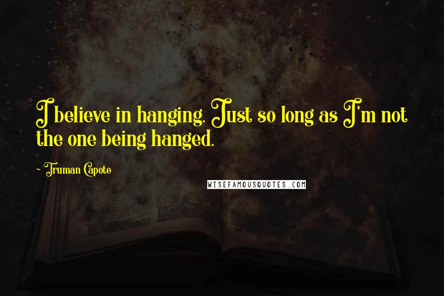 Truman Capote Quotes: I believe in hanging. Just so long as I'm not the one being hanged.