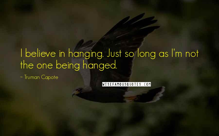 Truman Capote Quotes: I believe in hanging. Just so long as I'm not the one being hanged.