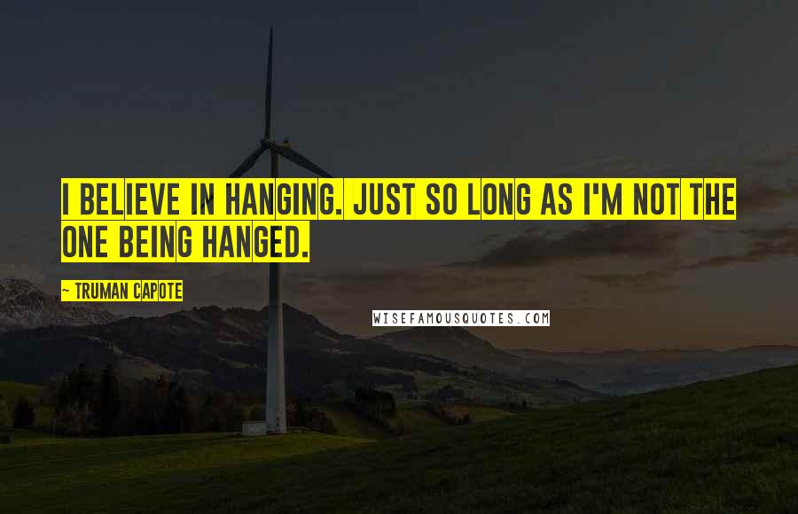 Truman Capote Quotes: I believe in hanging. Just so long as I'm not the one being hanged.