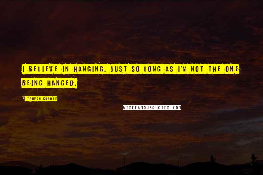 Truman Capote Quotes: I believe in hanging. Just so long as I'm not the one being hanged.