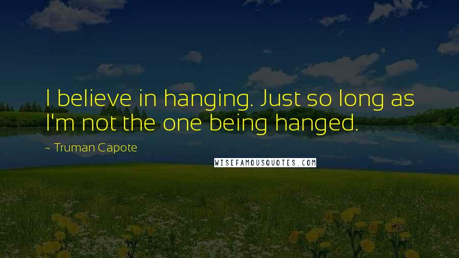 Truman Capote Quotes: I believe in hanging. Just so long as I'm not the one being hanged.