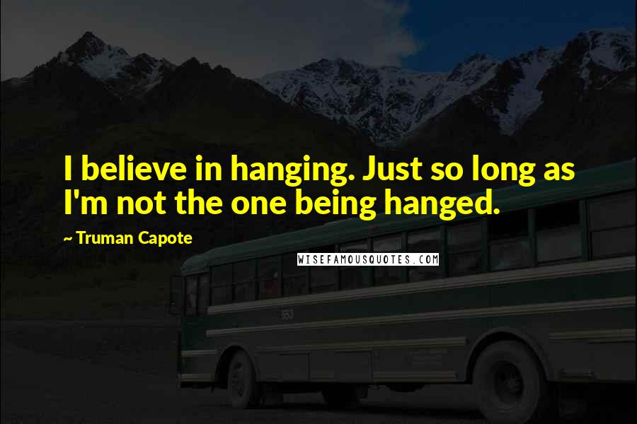 Truman Capote Quotes: I believe in hanging. Just so long as I'm not the one being hanged.