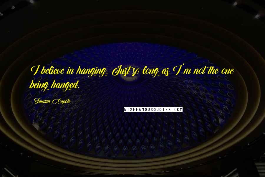 Truman Capote Quotes: I believe in hanging. Just so long as I'm not the one being hanged.