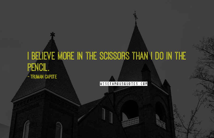Truman Capote Quotes: I believe more in the scissors than I do in the pencil.