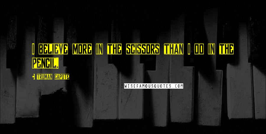 Truman Capote Quotes: I believe more in the scissors than I do in the pencil.