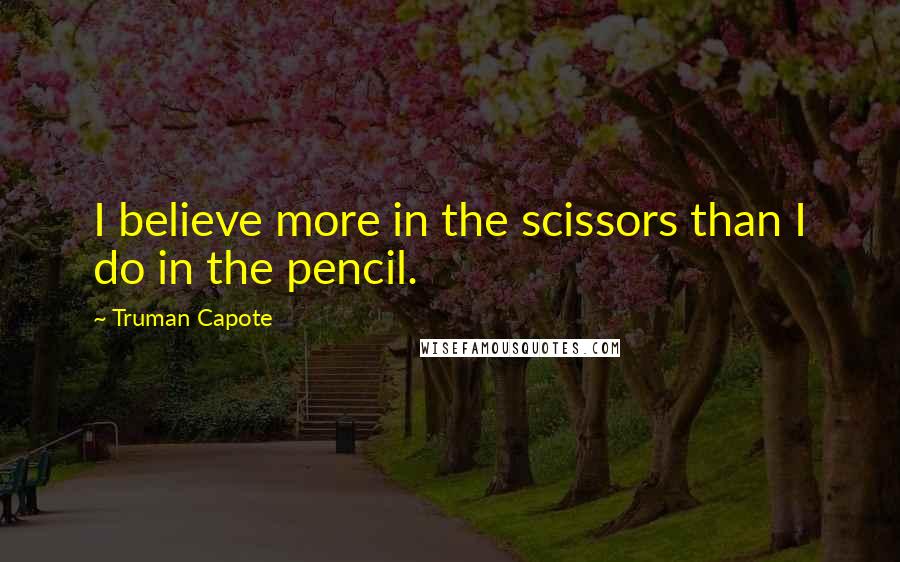 Truman Capote Quotes: I believe more in the scissors than I do in the pencil.