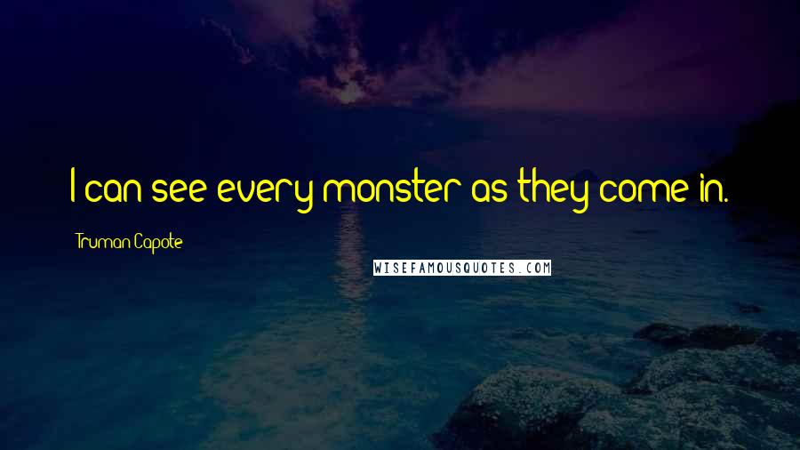 Truman Capote Quotes: I can see every monster as they come in.