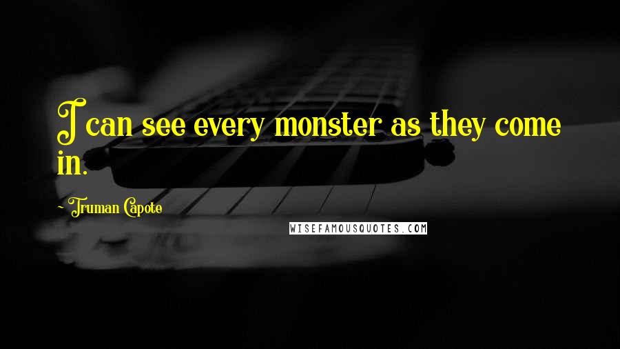 Truman Capote Quotes: I can see every monster as they come in.