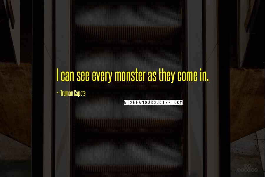 Truman Capote Quotes: I can see every monster as they come in.