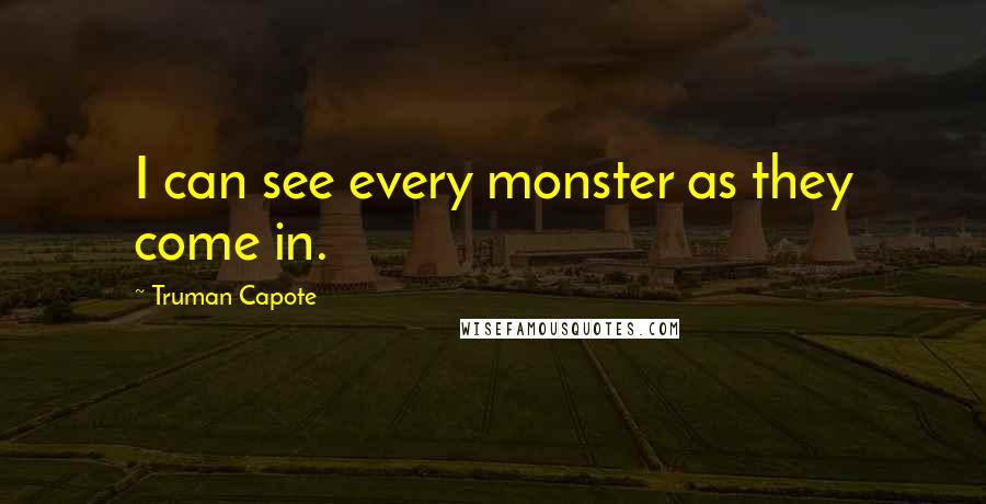 Truman Capote Quotes: I can see every monster as they come in.