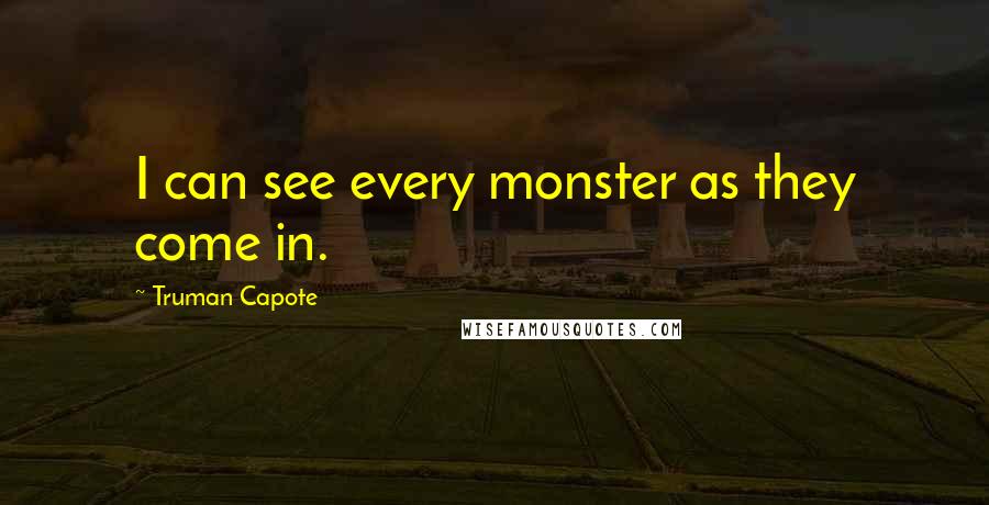 Truman Capote Quotes: I can see every monster as they come in.