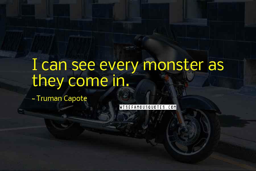 Truman Capote Quotes: I can see every monster as they come in.