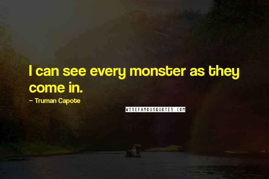 Truman Capote Quotes: I can see every monster as they come in.