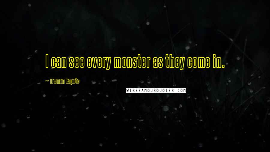 Truman Capote Quotes: I can see every monster as they come in.