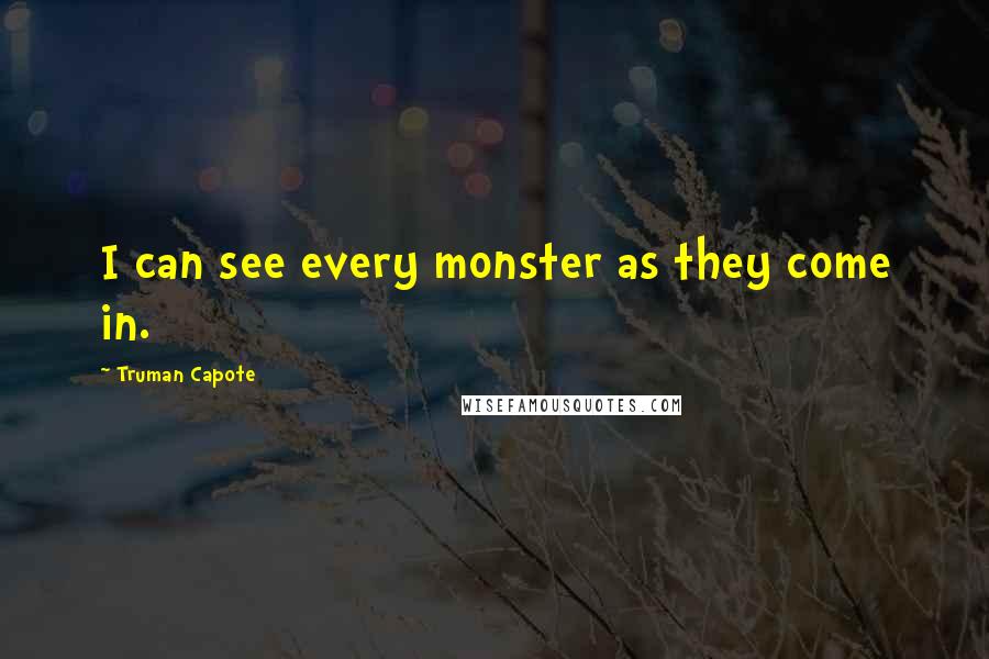 Truman Capote Quotes: I can see every monster as they come in.