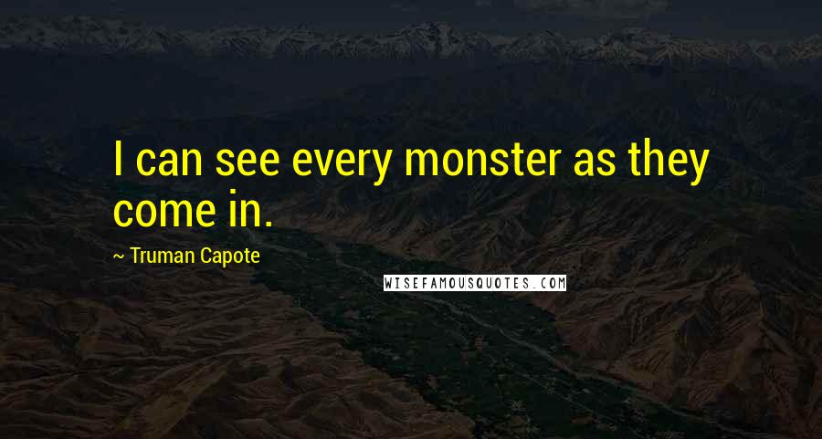 Truman Capote Quotes: I can see every monster as they come in.