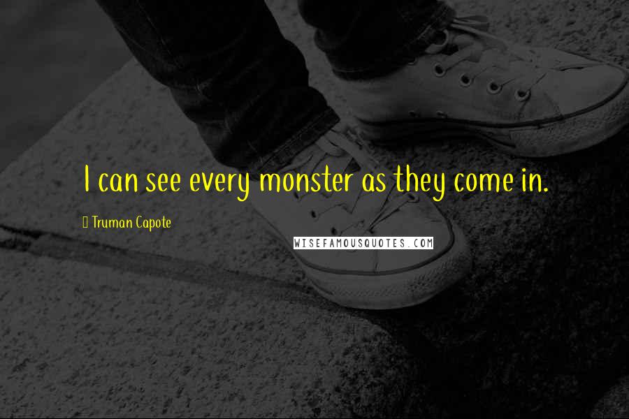 Truman Capote Quotes: I can see every monster as they come in.