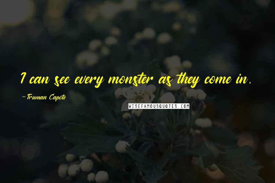 Truman Capote Quotes: I can see every monster as they come in.