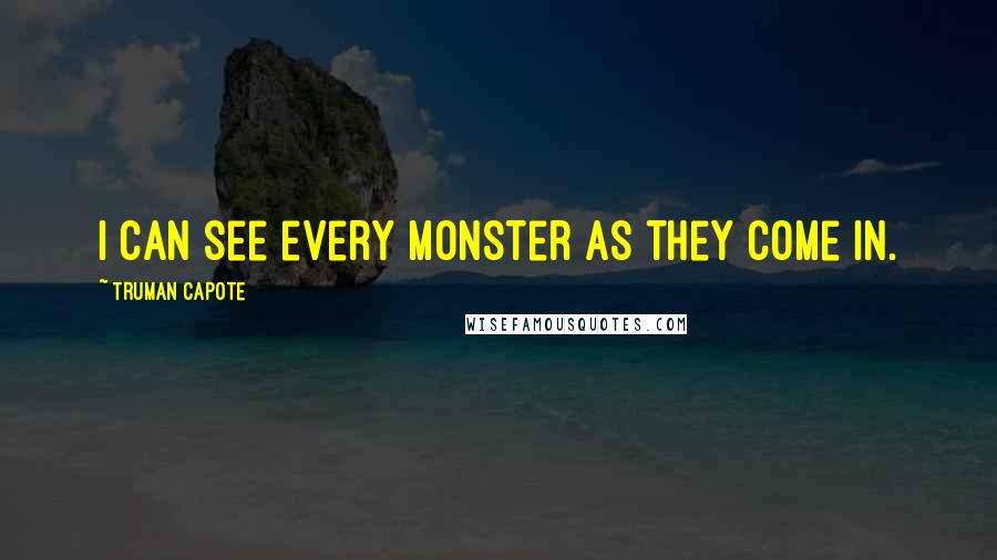 Truman Capote Quotes: I can see every monster as they come in.