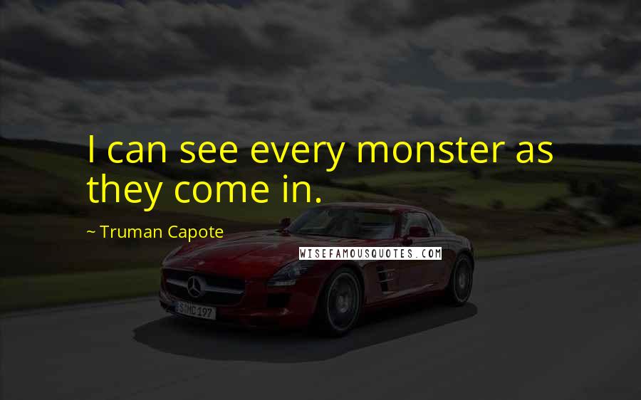 Truman Capote Quotes: I can see every monster as they come in.