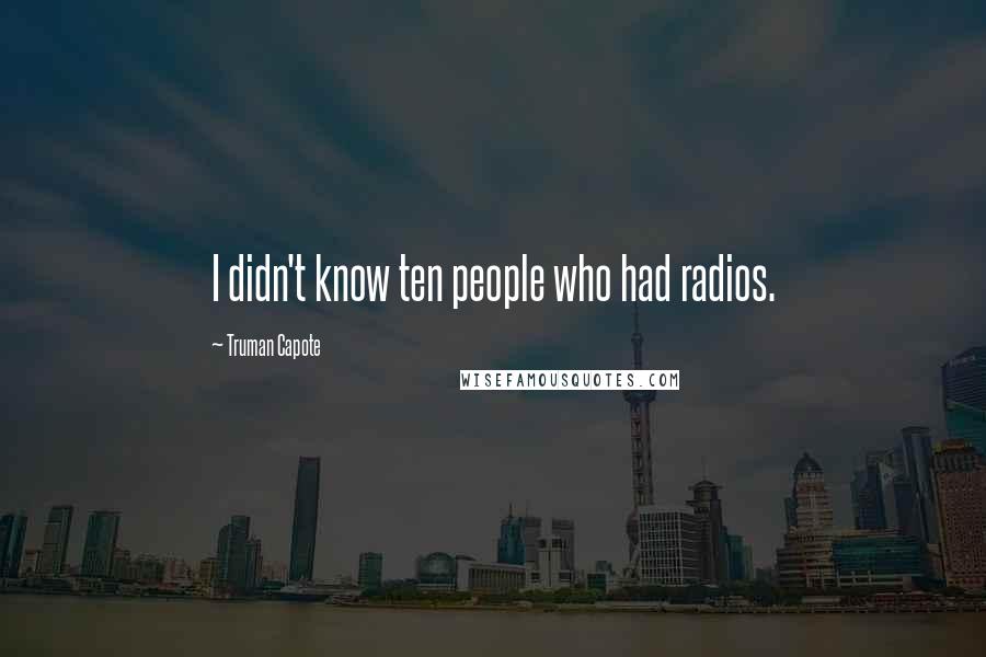 Truman Capote Quotes: I didn't know ten people who had radios.