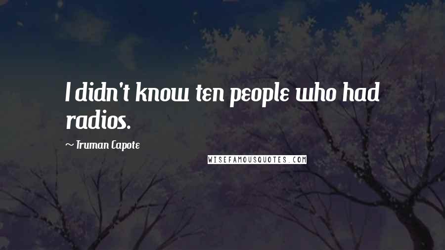 Truman Capote Quotes: I didn't know ten people who had radios.