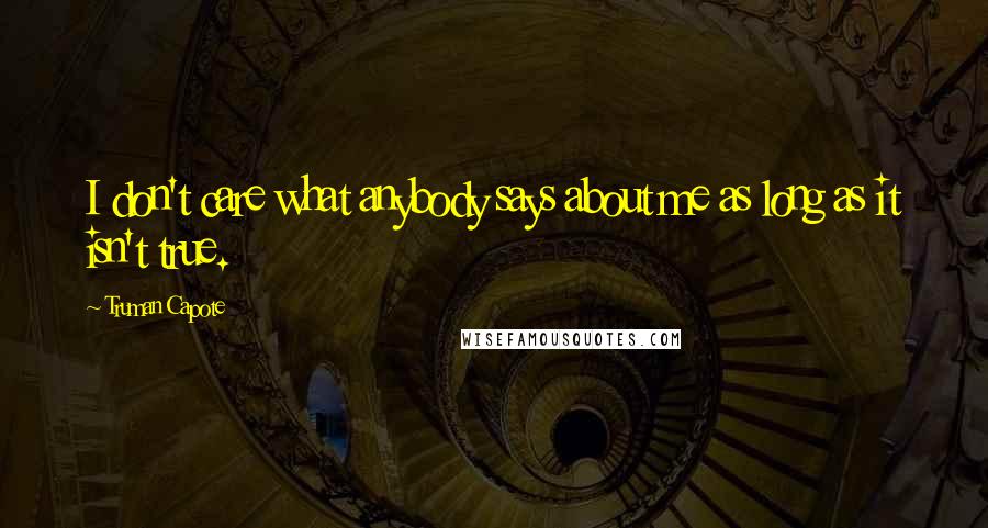 Truman Capote Quotes: I don't care what anybody says about me as long as it isn't true.