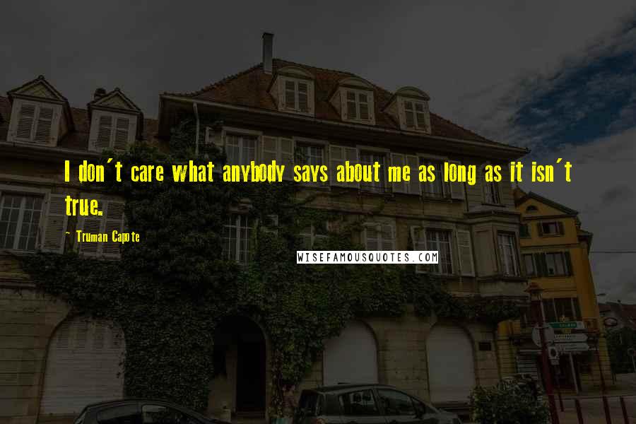 Truman Capote Quotes: I don't care what anybody says about me as long as it isn't true.