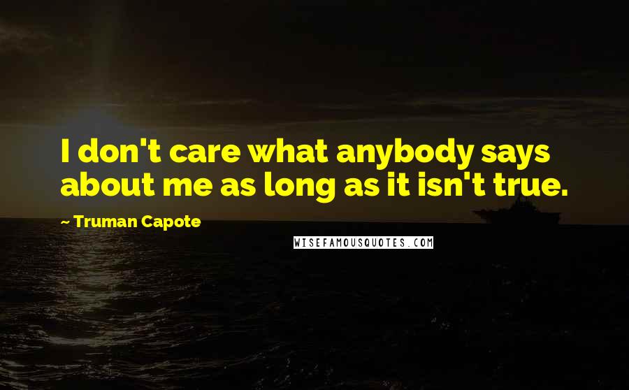 Truman Capote Quotes: I don't care what anybody says about me as long as it isn't true.