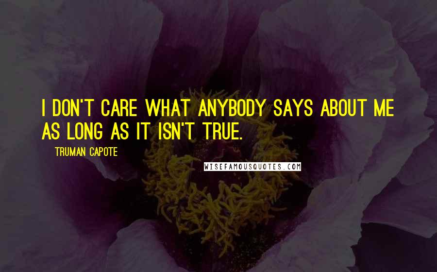 Truman Capote Quotes: I don't care what anybody says about me as long as it isn't true.