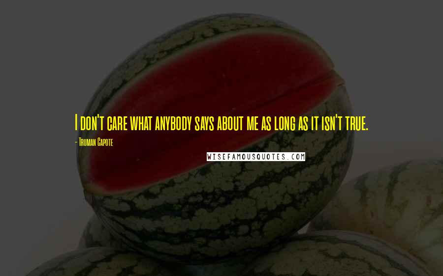 Truman Capote Quotes: I don't care what anybody says about me as long as it isn't true.