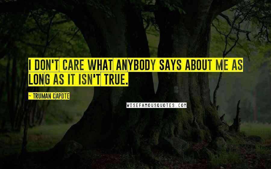 Truman Capote Quotes: I don't care what anybody says about me as long as it isn't true.