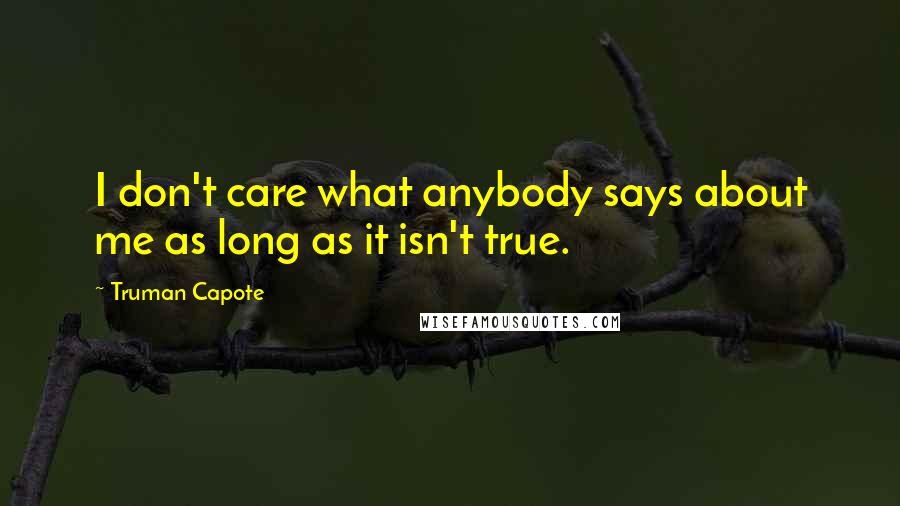Truman Capote Quotes: I don't care what anybody says about me as long as it isn't true.