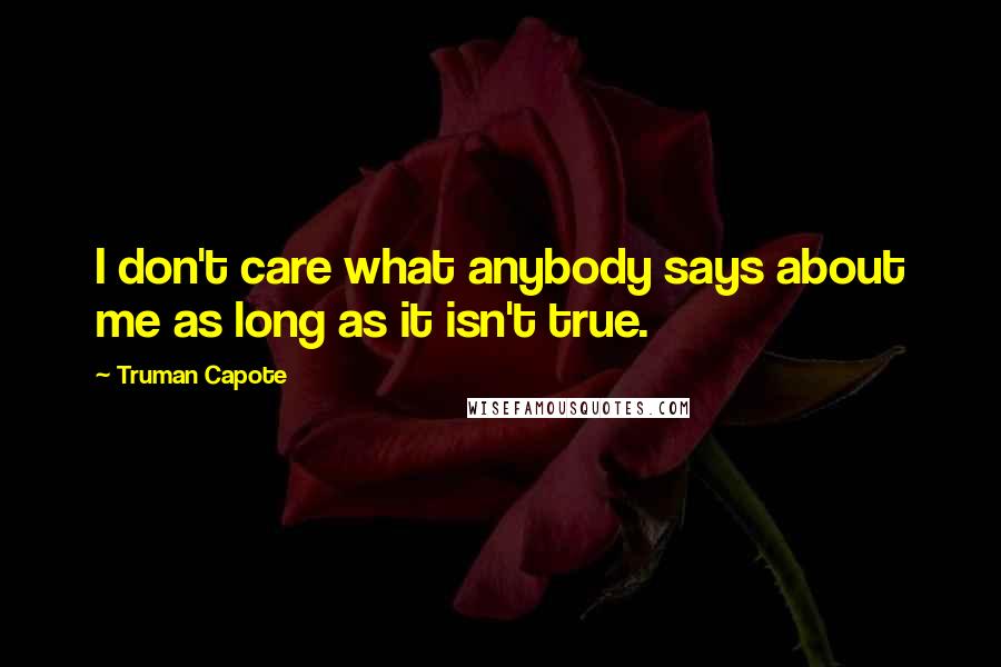 Truman Capote Quotes: I don't care what anybody says about me as long as it isn't true.