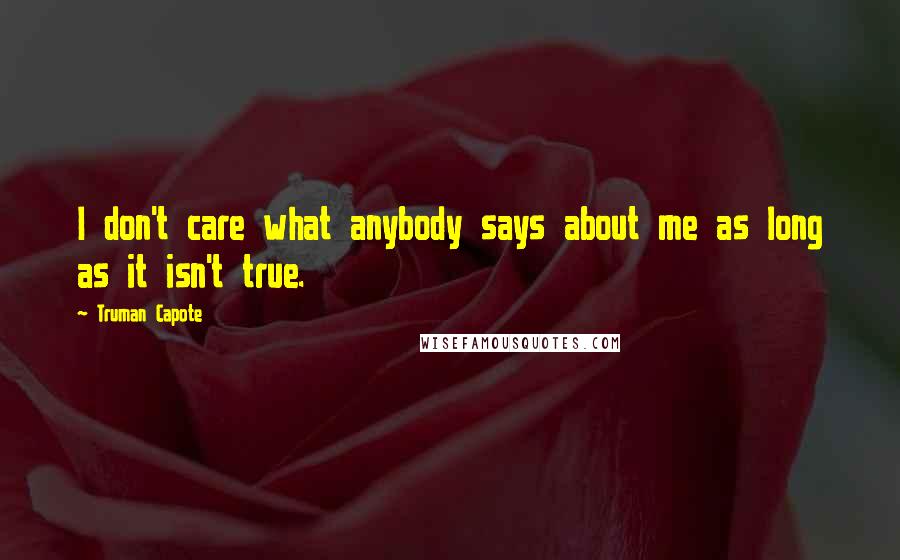 Truman Capote Quotes: I don't care what anybody says about me as long as it isn't true.