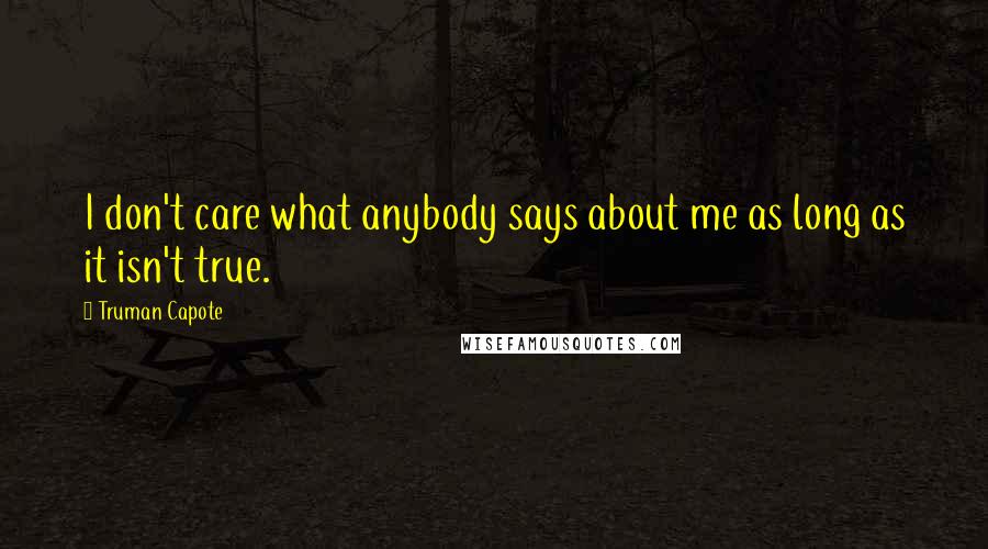 Truman Capote Quotes: I don't care what anybody says about me as long as it isn't true.