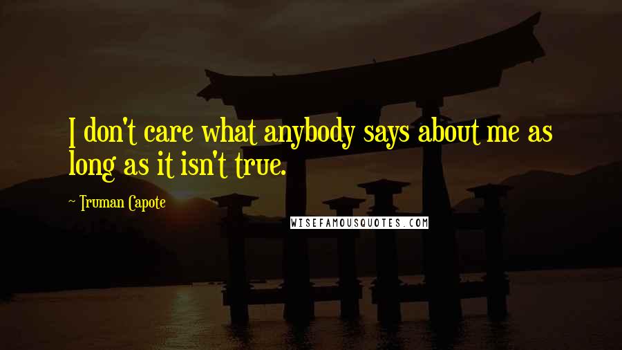 Truman Capote Quotes: I don't care what anybody says about me as long as it isn't true.