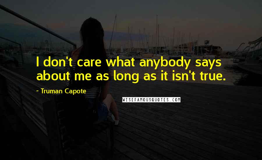 Truman Capote Quotes: I don't care what anybody says about me as long as it isn't true.